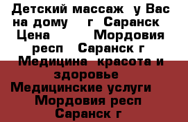 Детский массаж (у Вас на дому),  г. Саранск › Цена ­ 600 - Мордовия респ., Саранск г. Медицина, красота и здоровье » Медицинские услуги   . Мордовия респ.,Саранск г.